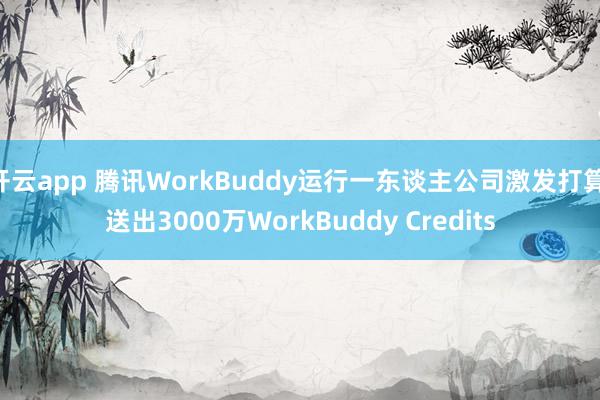开云app 腾讯WorkBuddy运行一东谈主公司激发打算 送出3000万WorkBuddy Credits