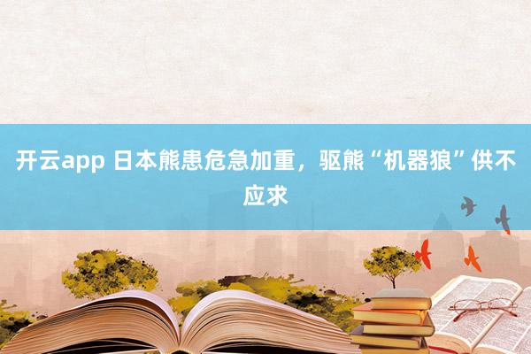 开云app 日本熊患危急加重，驱熊“机器狼”供不应求