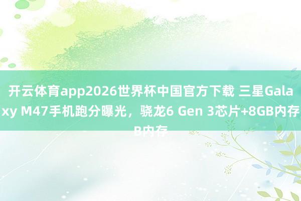 开云体育app2026世界杯中国官方下载 三星Galaxy M47手机跑分曝光，骁龙6 Gen 3芯片+8GB内存