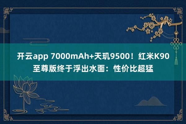 开云app 7000mAh+天玑9500！红米K90至尊版终于浮出水面：性价比超猛