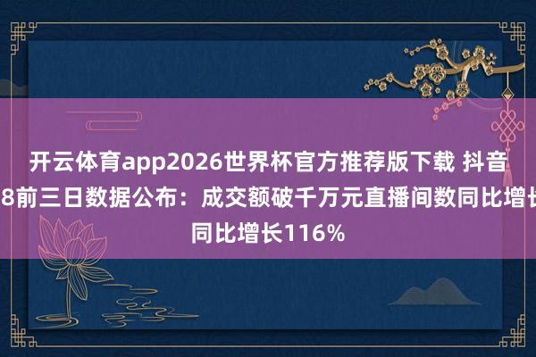 开云体育app2026世界杯官方推荐版下载 抖音商城618前三日数据公布：成交额破千万元直播间数同比增长116%