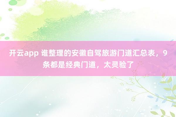 开云app 谁整理的安徽自驾旅游门道汇总表，9条都是经典门道，太灵验了