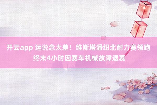 开云app 运说念太差！维斯塔潘纽北耐力赛领跑 终末4小时因赛车机械故障退赛
