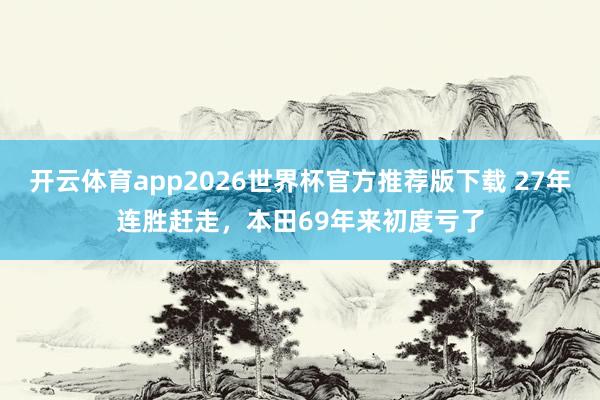 开云体育app2026世界杯官方推荐版下载 27年连胜赶走，本田69年来初度亏了