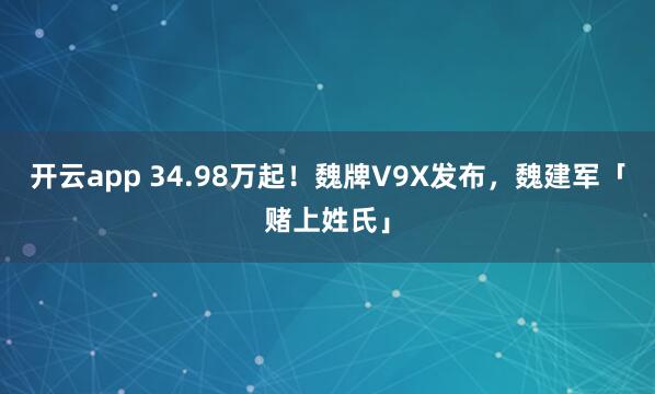 开云app 34.98万起！魏牌V9X发布，魏建军「赌上姓氏」