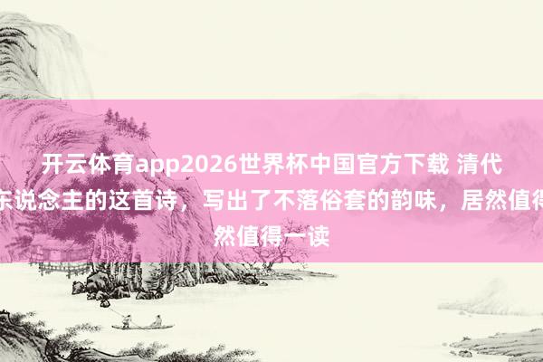 开云体育app2026世界杯中国官方下载 清代女诗东说念主的这首诗，写出了不落俗套的韵味，居然值得一读