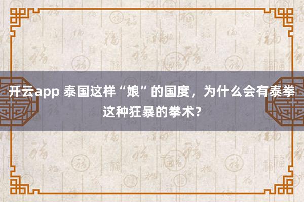 开云app 泰国这样“娘”的国度，为什么会有泰拳这种狂暴的拳术？