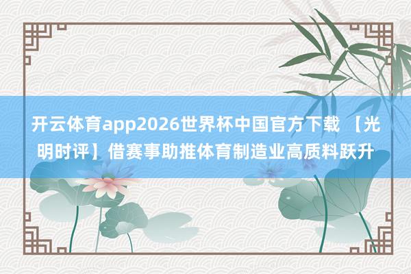 开云体育app2026世界杯中国官方下载 【光明时评】借赛事助推体育制造业高质料跃升