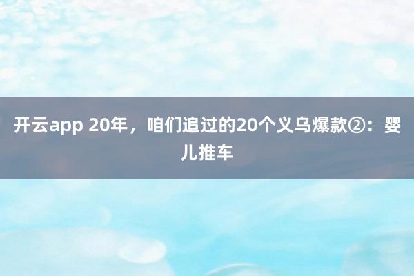 开云app 20年，咱们追过的20个义乌爆款②：婴儿推车