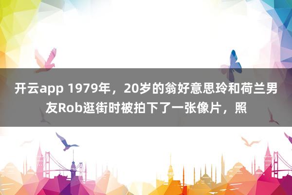 开云app 1979年，20岁的翁好意思玲和荷兰男友Rob逛街时被拍下了一张像片，照
