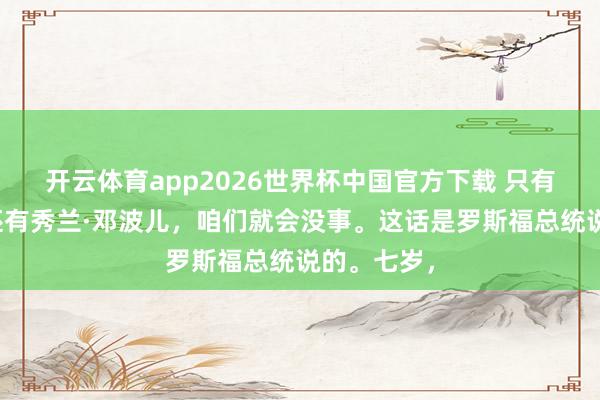 开云体育app2026世界杯中国官方下载 只有好意思国还有秀兰·邓波儿，咱们就会没事。这话是罗斯福总统说的。七岁，