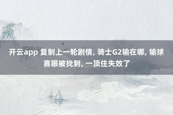 开云app 复制上一轮剧情， 骑士G2输在哪， 输球赛眼被找到， 一顶住失效了