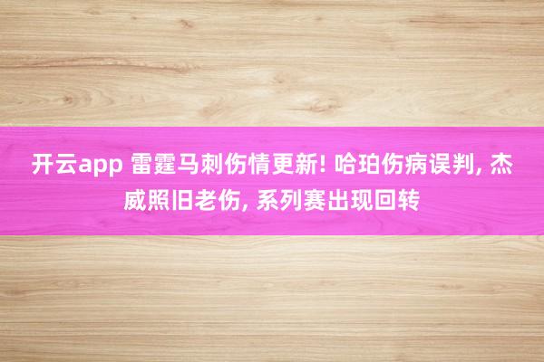 开云app 雷霆马刺伤情更新! 哈珀伤病误判， 杰威照旧老伤， 系列赛出现回转