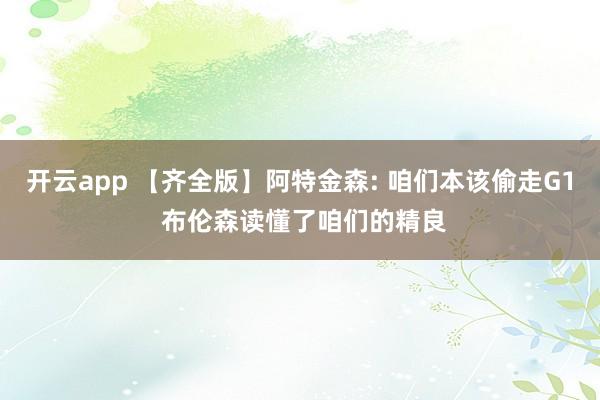 开云app 【齐全版】阿特金森: 咱们本该偷走G1 布伦森读懂了咱们的精良