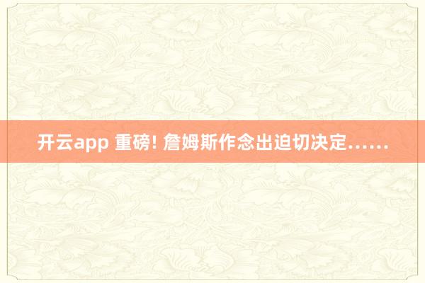 开云app 重磅! 詹姆斯作念出迫切决定……