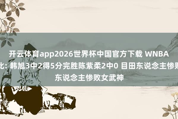 开云体育app2026世界杯中国官方下载 WNBA华侨德比: 韩旭3中2得5分完胜陈紫柔2中0 目田东说念主惨败女武神