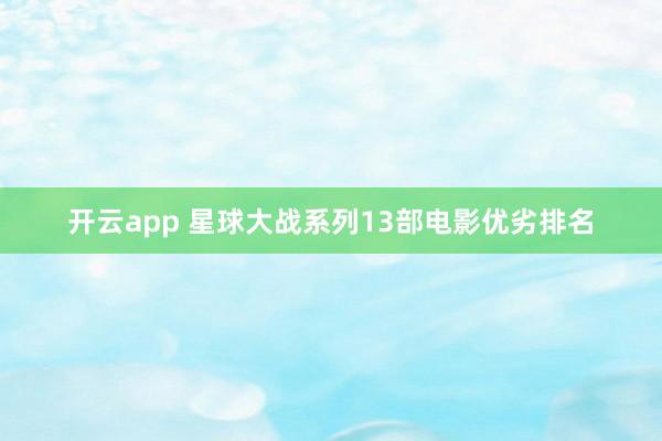 开云app 星球大战系列13部电影优劣排名