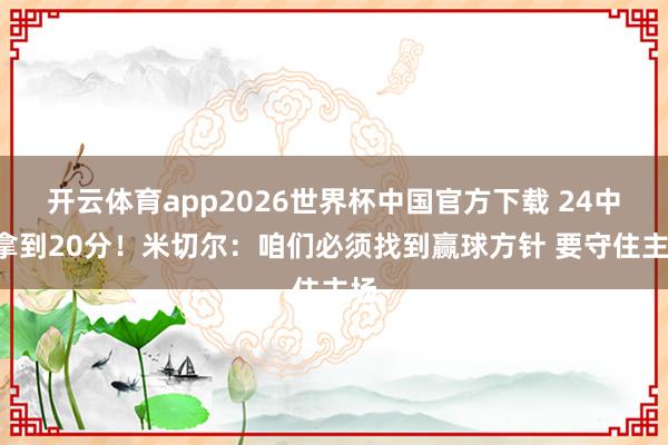 开云体育app2026世界杯中国官方下载 24中6拿到20分！米切尔：咱们必须找到赢球方针 要守住主场
