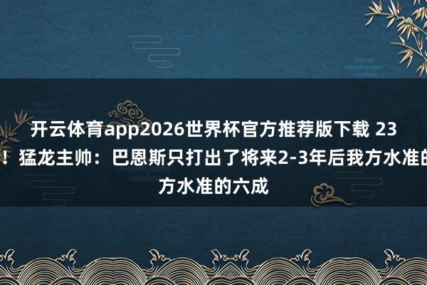 开云体育app2026世界杯官方推荐版下载 23分9板！猛龙主帅：巴恩斯只打出了将来2-3年后我方水准的六成
