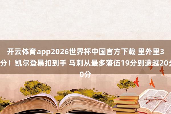 开云体育app2026世界杯中国官方下载 里外里39分！凯尔登暴扣到手 马刺从最多落伍19分到逾越20分