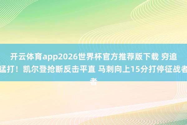 开云体育app2026世界杯官方推荐版下载 穷追猛打！凯尔登抢断反击平直 马刺向上15分打停征战者