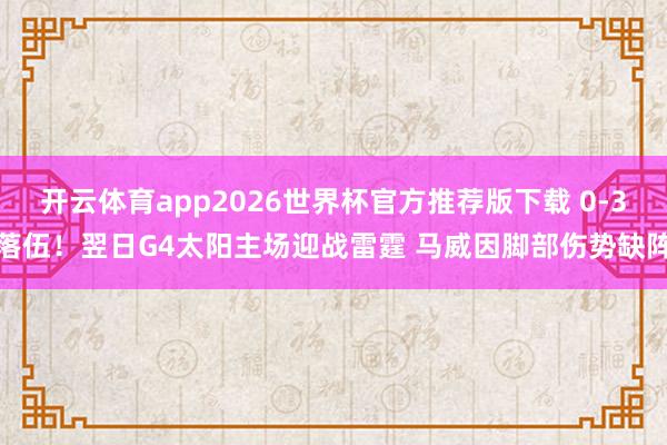 开云体育app2026世界杯官方推荐版下载 0-3落伍！翌日G4太阳主场迎战雷霆 马威因脚部伤势缺阵