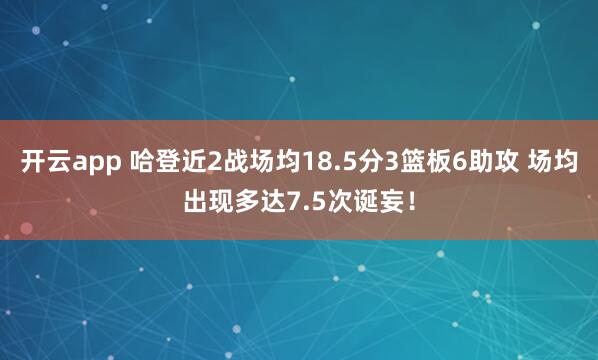 开云app 哈登近2战场均18.5分3篮板6助攻 场均出现多达7.5次诞妄！