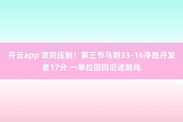 开云app 攻防压制！第三节马刺33-16净胜开发者17分 一举拉回同沿途跑线