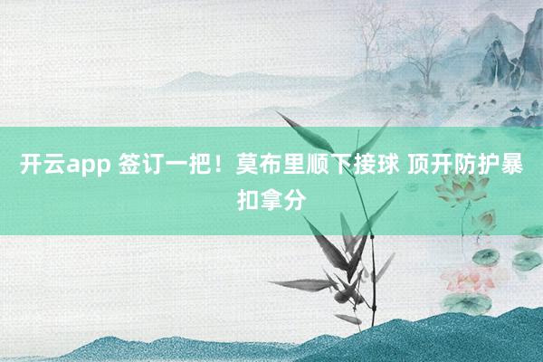 开云app 签订一把！莫布里顺下接球 顶开防护暴扣拿分