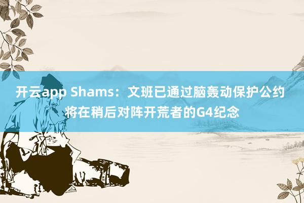 开云app Shams：文班已通过脑轰动保护公约 将在稍后对阵开荒者的G4纪念