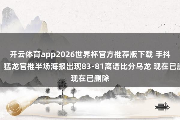 开云体育app2026世界杯官方推荐版下载 手抖了？猛龙官推半场海报出现83-81离谱比分乌龙 现在已删除
