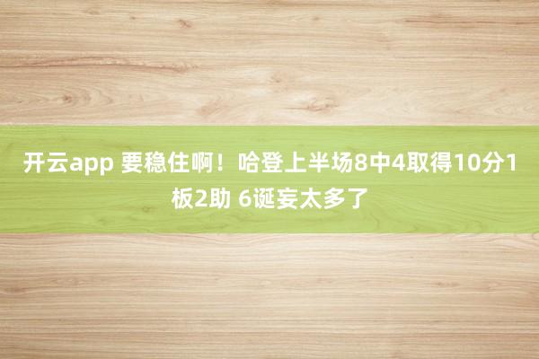 开云app 要稳住啊！哈登上半场8中4取得10分1板2助 6诞妄太多了