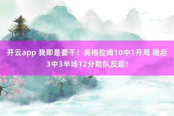 开云app 我即是要干！英格拉姆10中1开局 随后3中3半场12分助队反超！