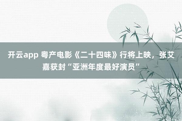 开云app 粤产电影《二十四味》行将上映，张艾嘉获封“亚洲年度最好演员”