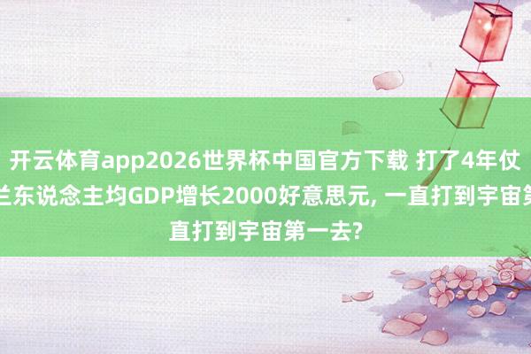 开云体育app2026世界杯中国官方下载 打了4年仗， 乌克兰东说念主均GDP增长2000好意思元， 一直打到宇宙第一去?