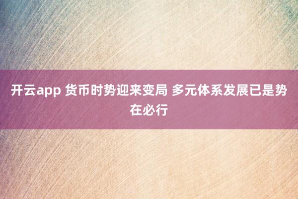 开云app 货币时势迎来变局 多元体系发展已是势在必行