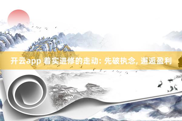 开云app 着实进修的走动: 先破执念， 邂逅盈利
