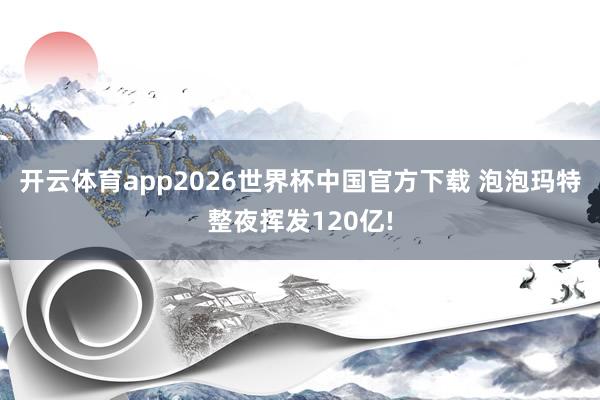 开云体育app2026世界杯中国官方下载 泡泡玛特整夜挥发120亿!