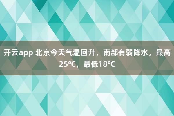 开云app 北京今天气温回升，南部有弱降水，最高25℃，最低18℃
