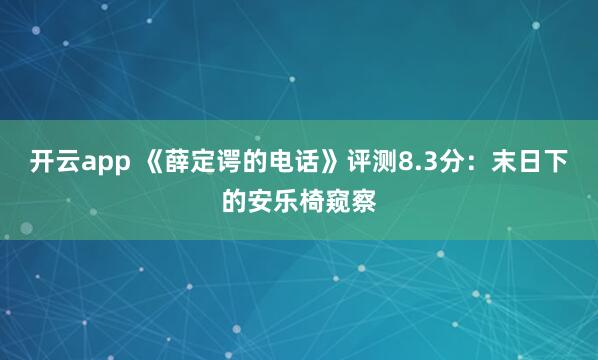 开云app 《薛定谔的电话》评测8.3分：末日下的安乐椅窥察