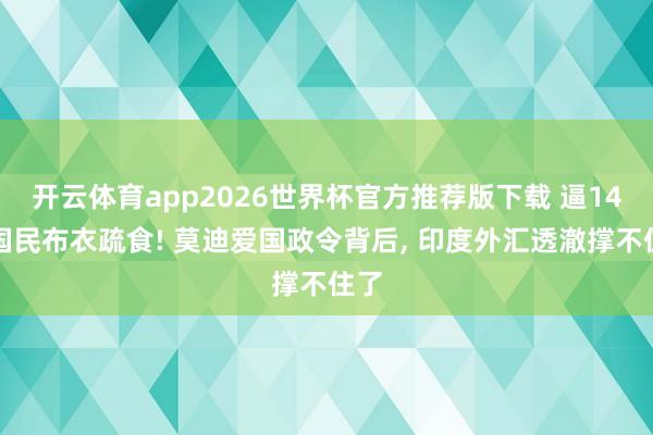 开云体育app2026世界杯官方推荐版下载 逼14亿国民布衣疏食! 莫迪爱国政令背后， 印度外汇透澈撑不住了