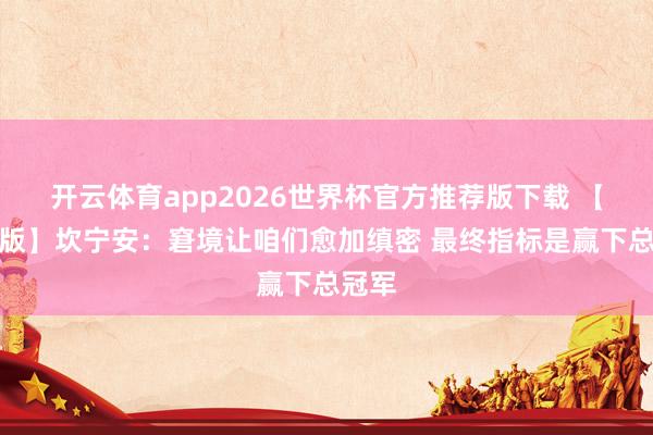 开云体育app2026世界杯官方推荐版下载 【完好版】坎宁安：窘境让咱们愈加缜密 最终指标是赢下总冠军