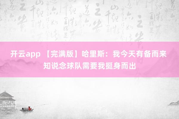 开云app 【完满版】哈里斯：我今天有备而来 知说念球队需要我挺身而出