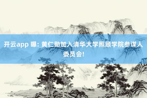 开云app 曝: 黄仁勋加入清华大学照顾学院参谋人委员会!