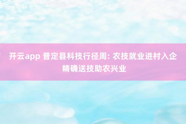 开云app 普定县科技行径周: 农技就业进村入企 精确送技助农兴业
