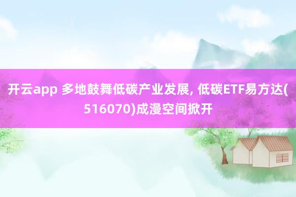 开云app 多地鼓舞低碳产业发展， 低碳ETF易方达(516070)成漫空间掀开