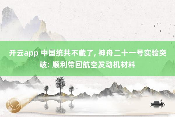 开云app 中国统共不藏了， 神舟二十一号实验突破: 顺利带回航空发动机材料
