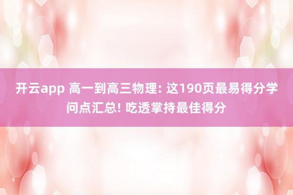开云app 高一到高三物理: 这190页最易得分学问点汇总! 吃透掌持最佳得分