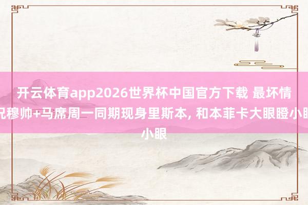 开云体育app2026世界杯中国官方下载 最坏情况穆帅+马席周一同期现身里斯本， 和本菲卡大眼瞪小眼