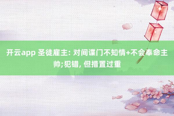 开云app 圣徒雇主: 对间谍门不知情+不会奉命主帅;犯错， 但措置过重
